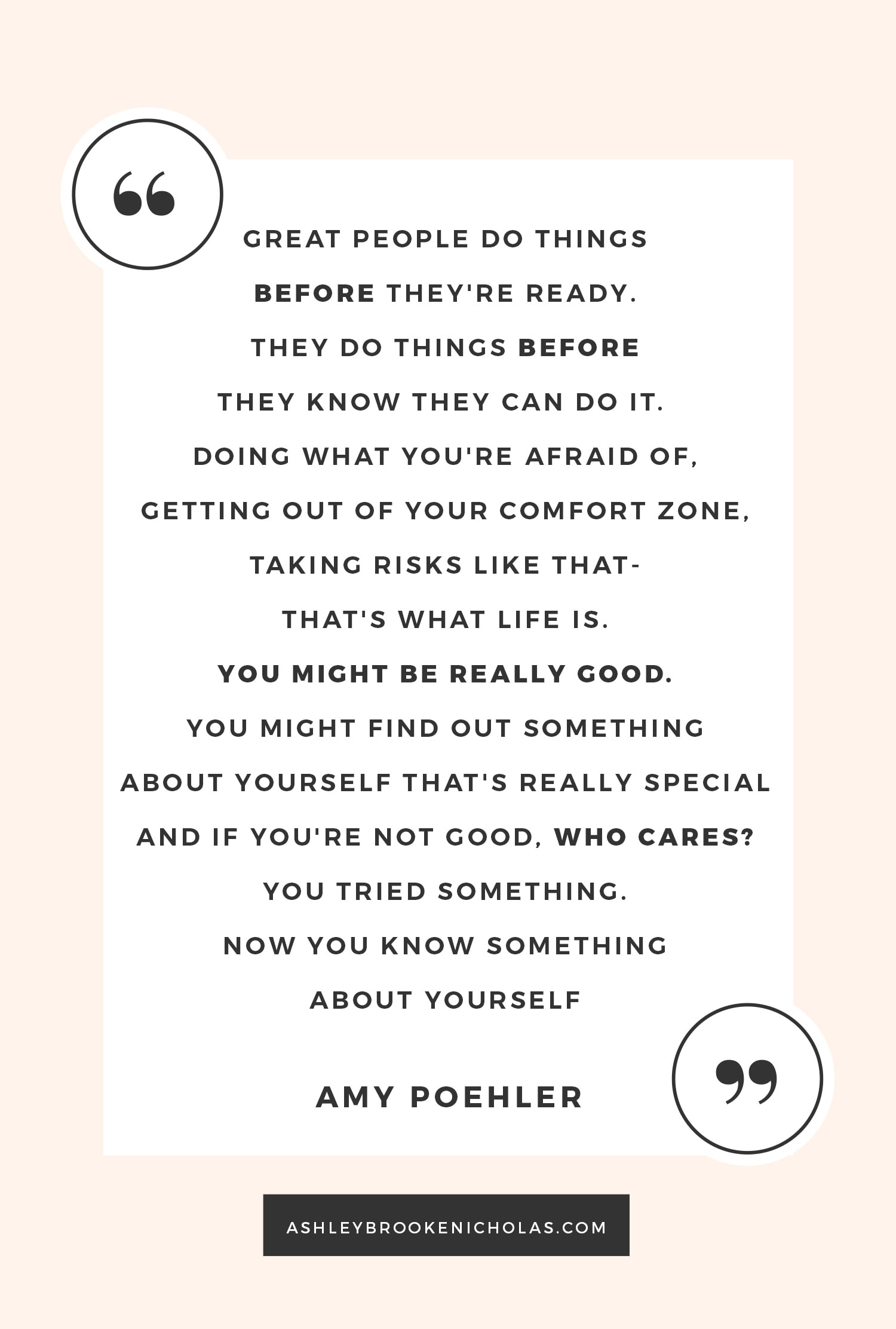 The Best Amy Poehler and Tina Fey Quotes | "Great people do things before they're ready. They do things before they know they can do it. Doing what you're afraid of, getting out of your comfort zone, taking risks like that- that's what life is. You might be really good. You might find out something about yourself that's really special. And if you're not good, who cares? You tried something. Now you know something about yourself."